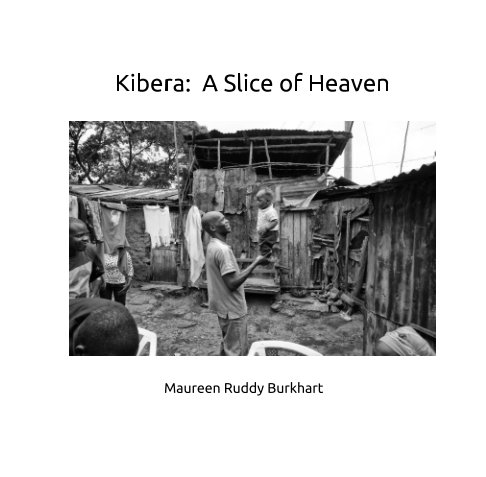 View Kibera: A Slice of Heaven by Maureen Ruddy Burkhart