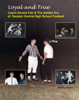 Loyal and True - Coach Devere Fair & The Golden Era of Decatur Central High School Football book cover