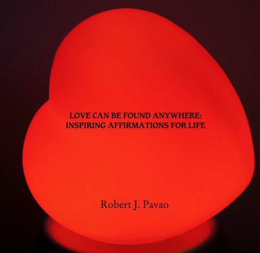 View LOVE CAN BE FOUND ANYWHERE:
 INSPIRING AFFIRMATIONS FOR LIFE by Robert J. Pavao