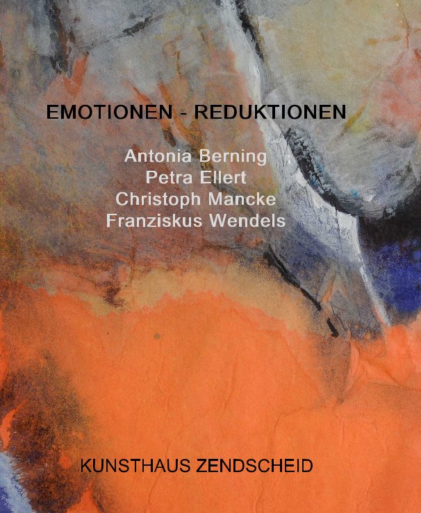 View EMOTIONEN - REDUKTIONEN Antonia Berning Petra Ellert Christoph Mancke Franziskus Wendels by KUNSTHAUS ZENDSCHEID
