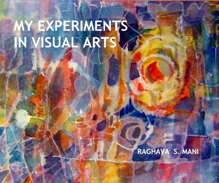 Visualizza MY EXPERIMENTS IN VISUAL ARTS di RAGHAVA S. MANI