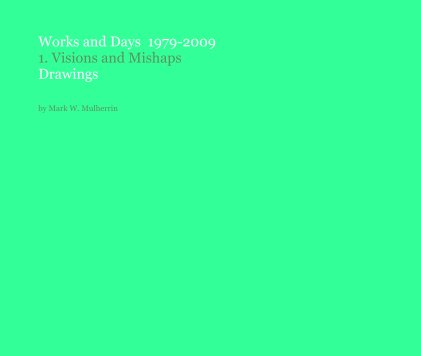 Works and Days 1979-2009 1. Visions and Mishaps Drawings by Mark W. Mulherrin book cover