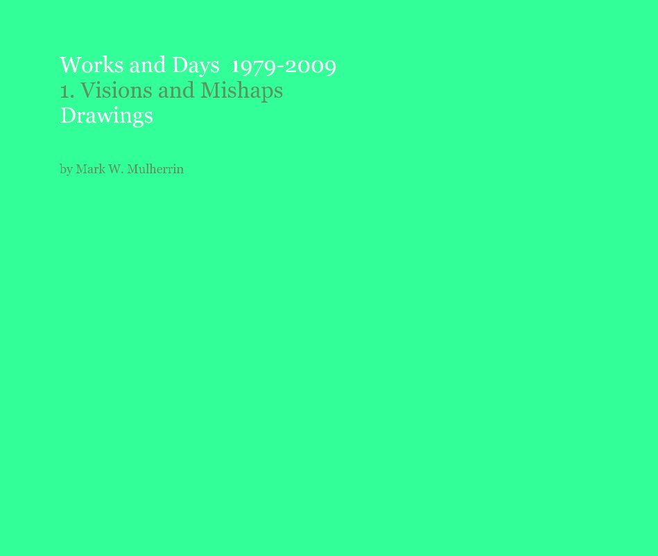 View Works and Days 1979-2009 1. Visions and Mishaps Drawings by Mark W. Mulherrin by Mark W. Mulherrin