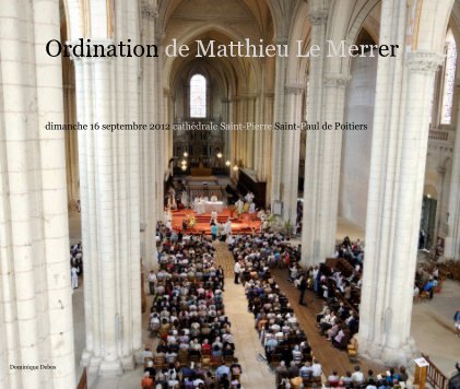 Ordination de Matthieu Le Merrer dimanche 16 septembre 2012 cathédrale Saint-Pierre Saint-Paul de Poitiers book cover