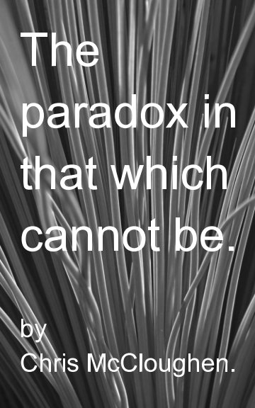 View The Paradox in that which cannot be. by Chris McCloughen