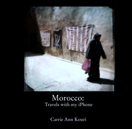 View Morocco: 
Travels with my iPhone by Carrie Ann Kouri
