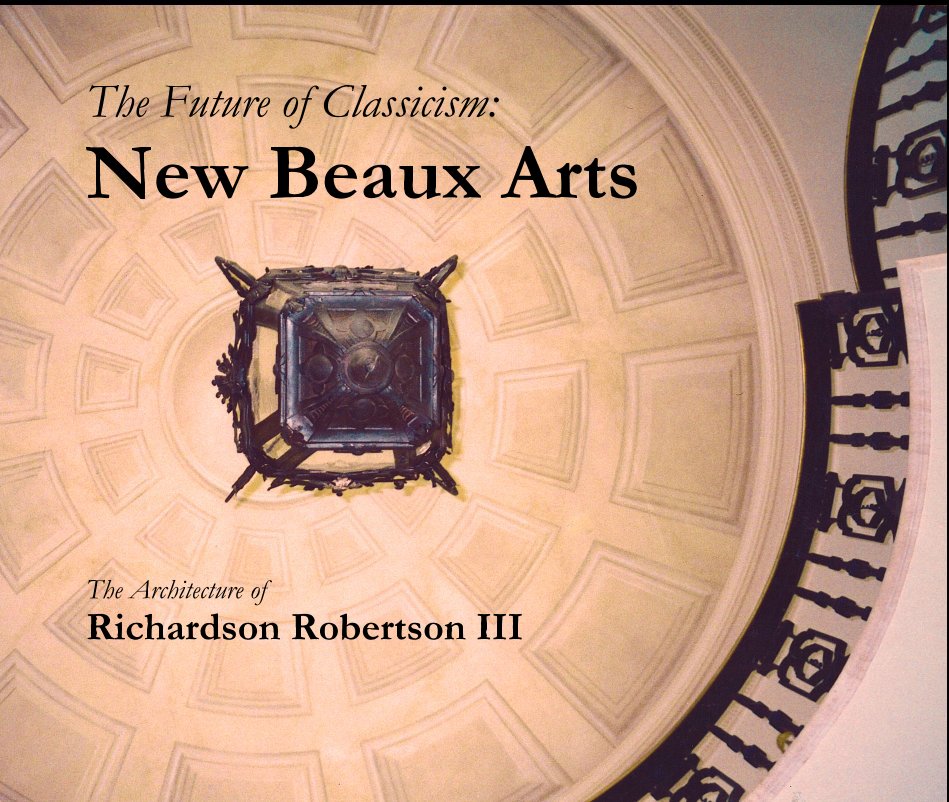 Ver The Future of Classicism: New Beaux Arts The Architecture of Richardson Robertson III por Richardson Robertson III