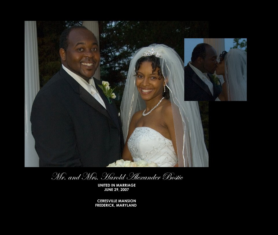 View Mr. and Mrs. Harold Alexander Bostic
UNITED IN MARRIAGE
JUNE 29, 2007 by CERESVILLE MANSION
FREDERICK, MARYLAND