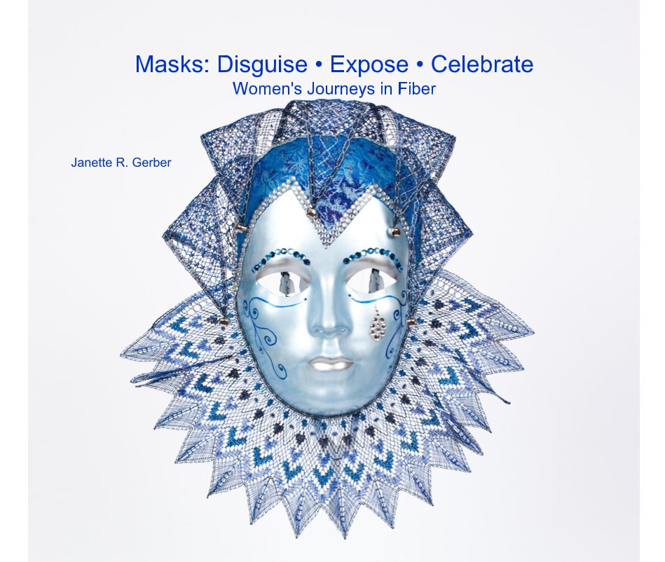 Ver Masks: Disguise • Expose • Celebrate Women's Journeys in Fiber por Janette R. Gerber
