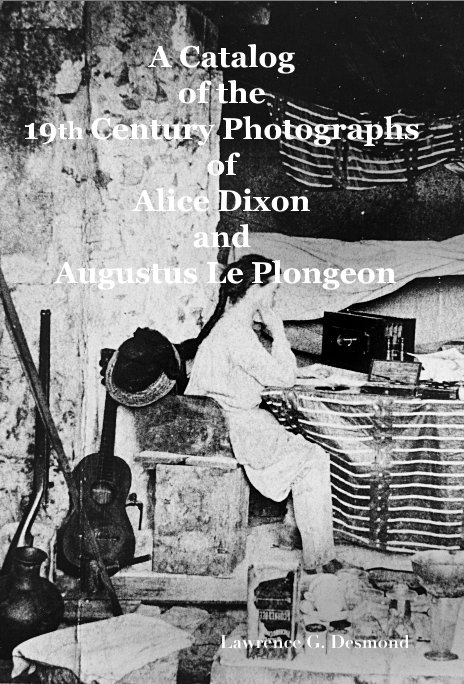 View A Catalog of the 19th Century Photographs of Alice Dixon and Augustus Le Plongeon by Lawrence G. Desmond