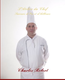 L'Atelier du Chef Saveurs d'Ici et d'Ailleurs Charles Robert book cover