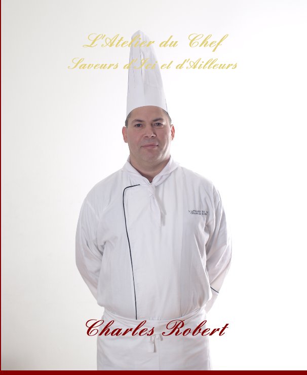 View L'Atelier du Chef Saveurs d'Ici et d'Ailleurs Charles Robert by Charles ROBERT