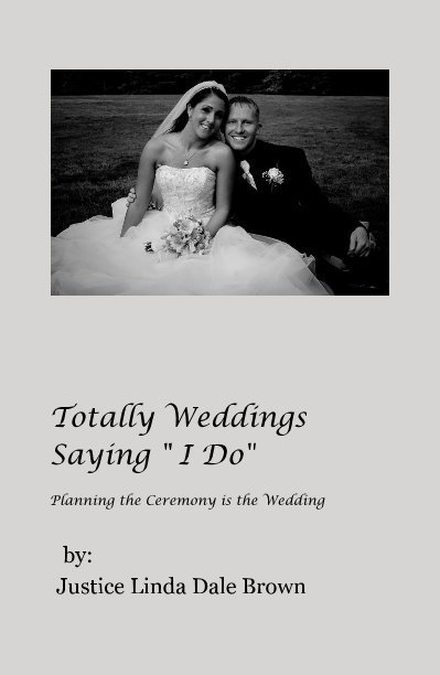 View Totally Weddings Saying " I Do" Planning the Ceremony is the Wedding by by: Justice Linda Dale Brown