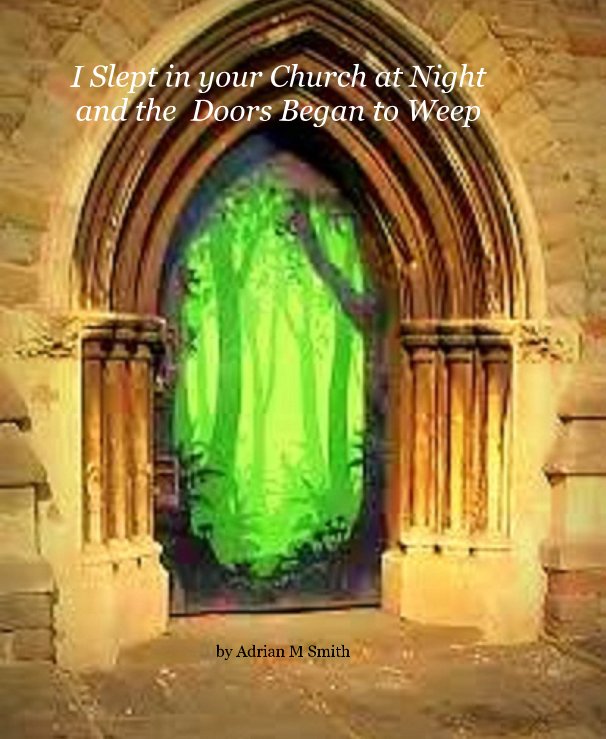View I Slept in your Church at Night and the Doors Began to Weep by Adrian M Smith
