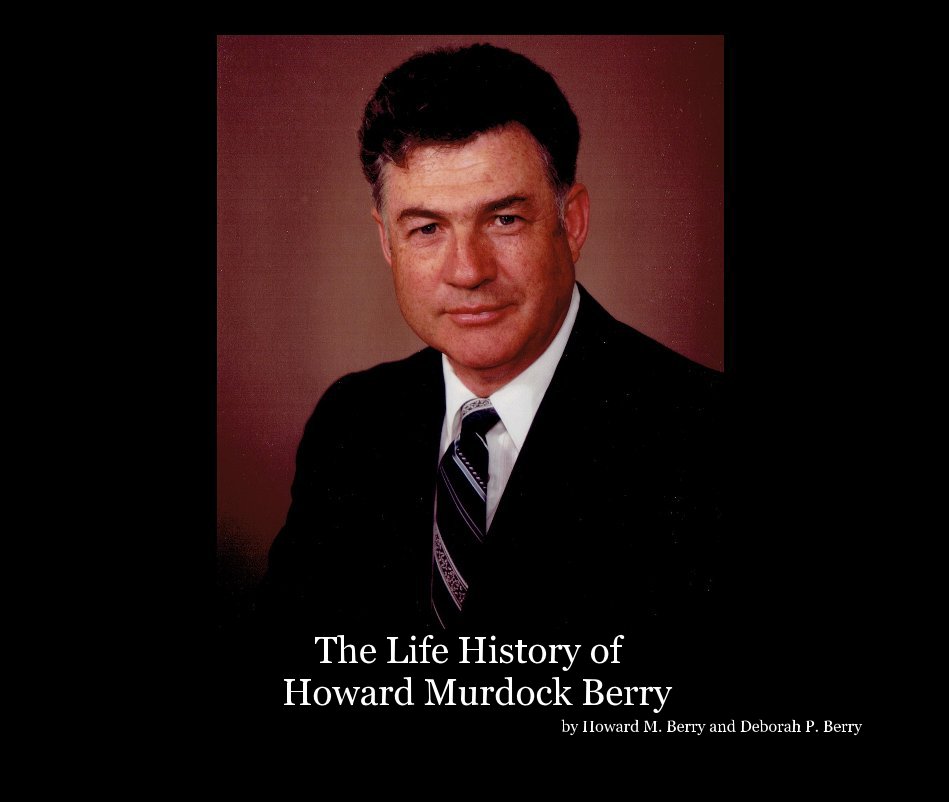 View The Life History of Howard Murdock Berry by Howard M. Berry and Deborah P. Berry