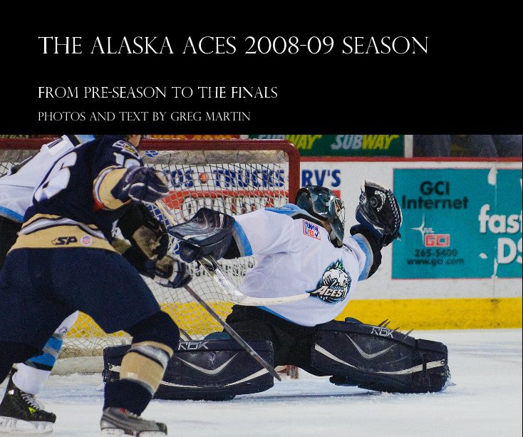 View The Alaska Aces 2008-09 Season by Photos and Text By Greg Martin Greg