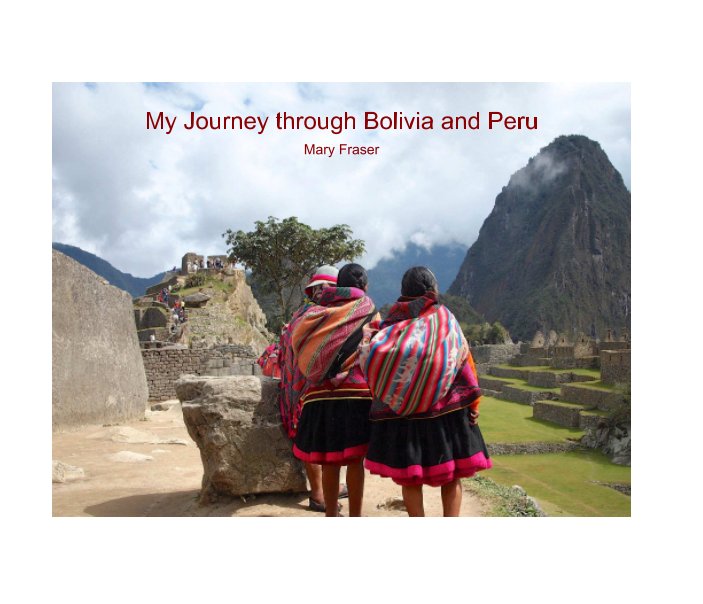 View My Journey through Bolivia and Peru by Mary Fraser