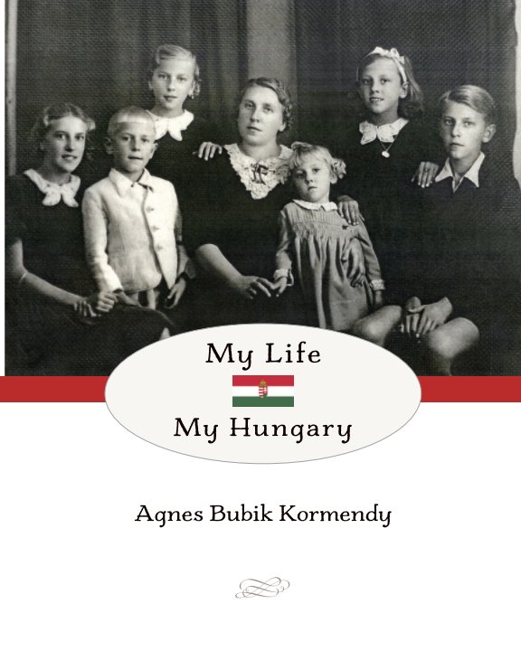 View My Life My Hungary - 2nd Edition by Agnes Bubik Kormendy