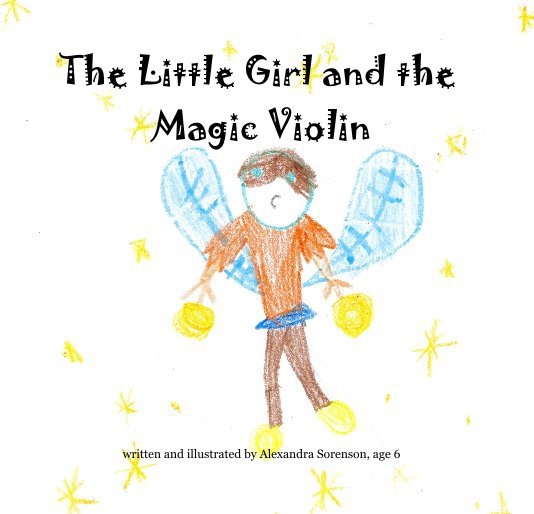 View The Little Girl and the Magic Violin by written and illustrated by Alexandra Sorenson, age 6