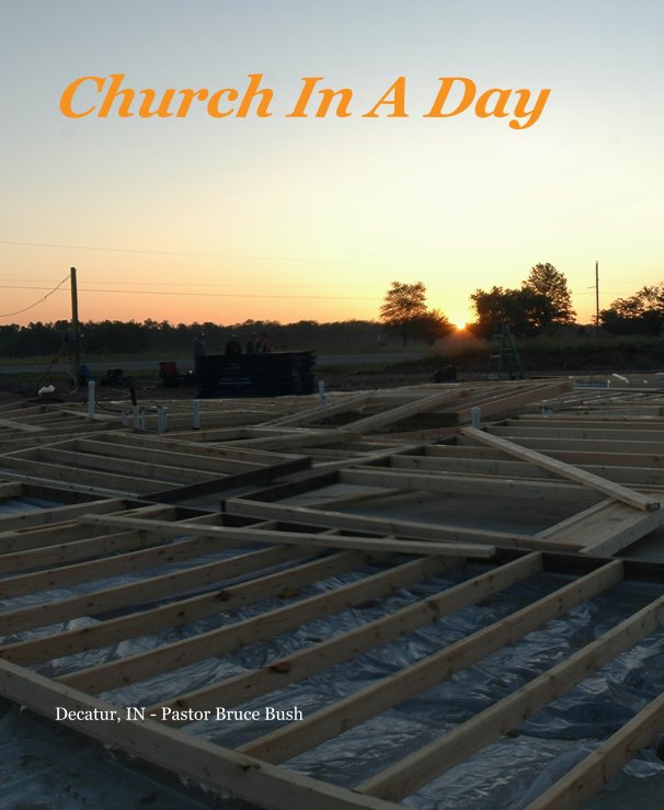 View Church In A Day by Pastor Bruce Bush, Decatur, IN