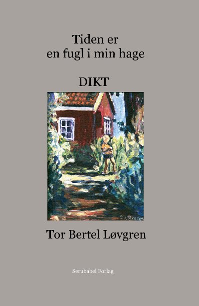 View Tiden er en fugl i min hage DIKT by Tor Bertel LÃ¸vgren Serubabel Forlag