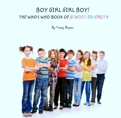 View BOY GIRL GIRL BOY! 
          THE WHO'S WHO BOOK OF GENDER DIVERSITY by Tracy Bryan