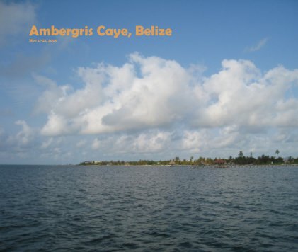 Ambergris Caye, Belize May 21-25, 2009 book cover