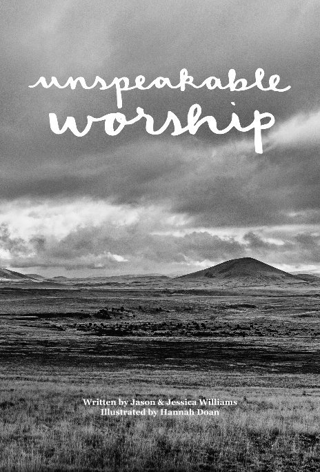 View Unspeakable Worship by Written by Jason & Jessica Williams
