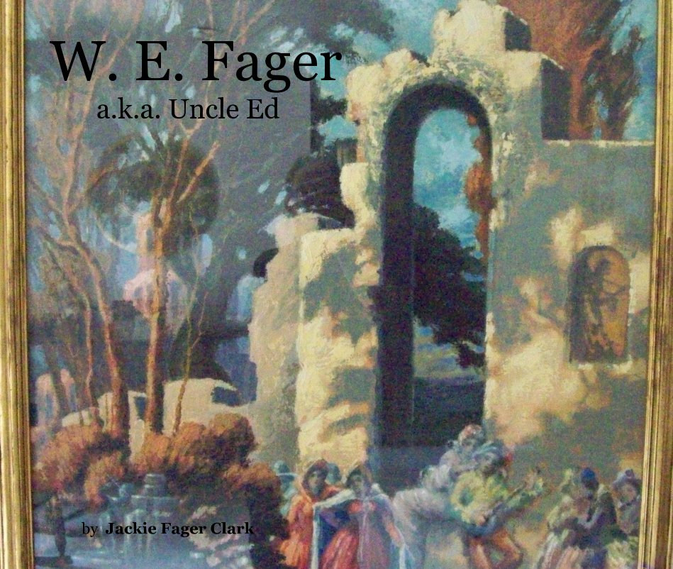 View W. E. Fager a.k.a. Uncle Ed by Jackie Fager Clark