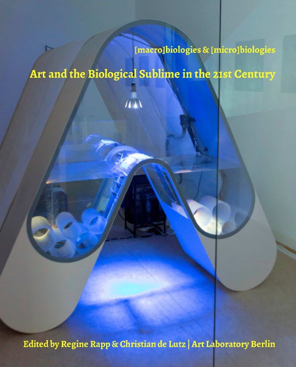 View [macro]biologies & [micro]biologies. Art and the Biological Sublime in the 21st Century by Regine Rapp, Christian de Lutz