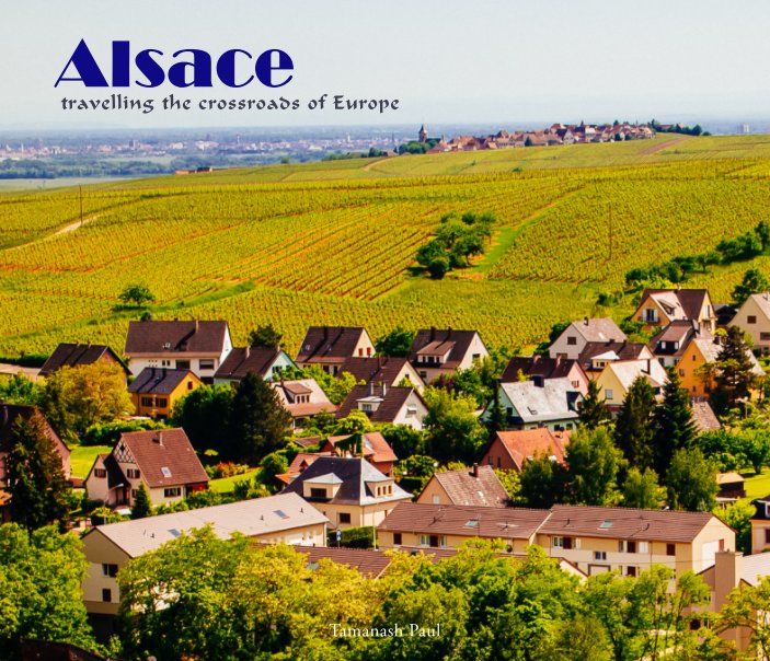 View Alsace - travelling the cross roads of Europe by Tamanash Paul