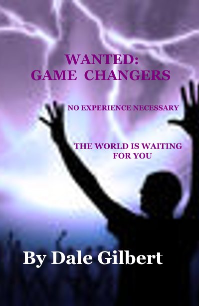 View WANTED: GAME CHANGERS NO EXPERIENCE NECESSARY THE WORLD IS WAITING FOR YOU by Dale Gilbert