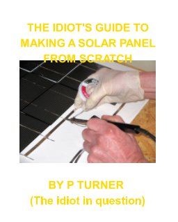 THE IDIOT'S GUIDE TO MAKING A SOLAR PANEL FROM SCRATCH book cover