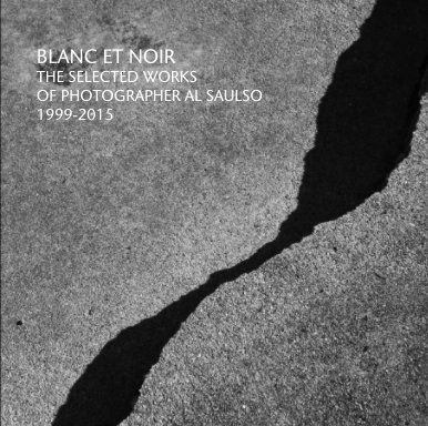 BLANC ET NOIR 
THE SELECTED WORKS 
OF PHOTOGRAPHER AL SAULSO 
1999-2015 book cover