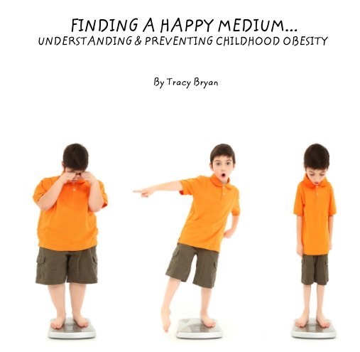 View FINDING A HAPPY MEDIUM...
     UNDERSTANDING & PREVENTING CHILDHOOD OBESITY by Tracy Bryan