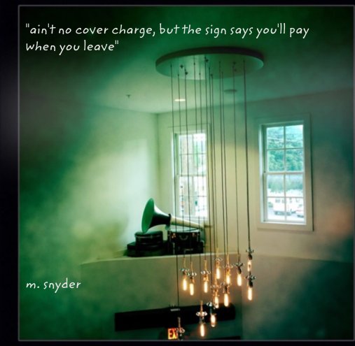 Ver "ain't no cover charge, but the sign says you'll pay when you leave" por m. snyder