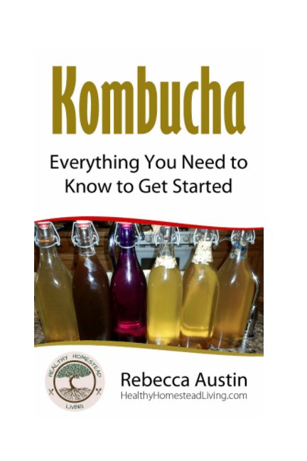 View Kombucha: Everything You Need to Know to Get Started by Rebecca M Austin Healthy Homestead Living