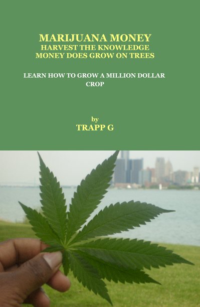 View MARIJUANA MONEY HARVEST THE KNOWLEDGE MONEY DOES GROW ON TREES LEARN HOW TO GROW A MILLION DOLLAR CROP by TRAPP G