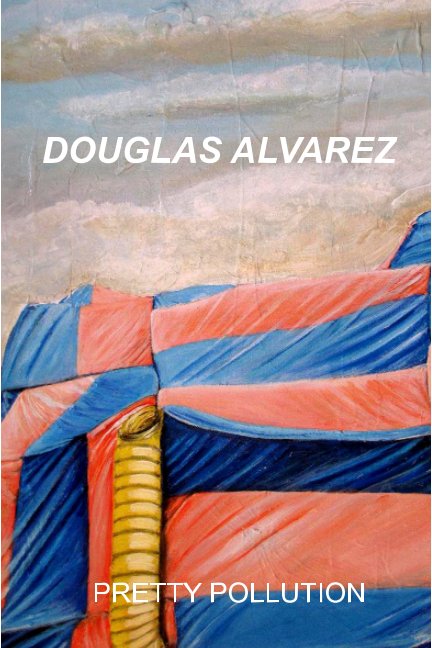 View Douglas Alvarez: Pretty Pollution by Douglas Alvarez