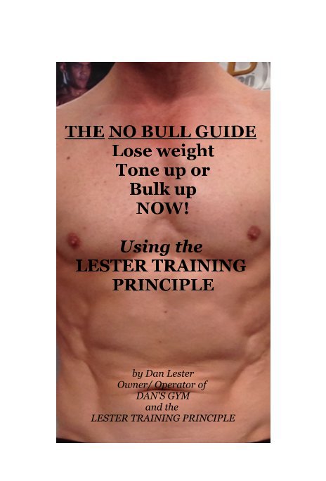 View THE NO BULL GUIDE Lose weight Tone up or Bulk up NOW! by Dan Lester Owner/ Operator of DAN'S GYM