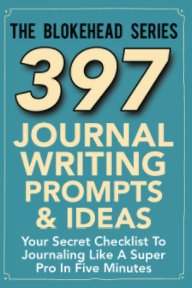 397 Journal Writing Prompts & Ideas: Your Secret Checklist To Journaling Like A Super Pro In Five Minutes book cover