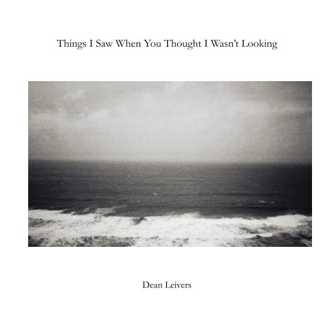 View Things I Saw When You Thought I Wasn't Looking by Dean Leivers