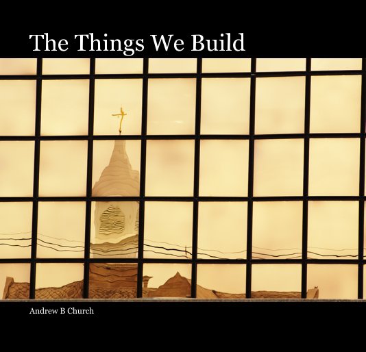 View The Things We Build by Andrew B Church