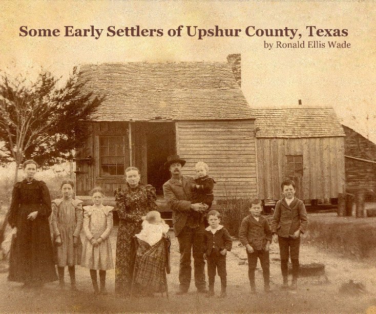 Ver Some Early Settlers of Upshur County, Texas by Ronald Ellis Wade por Ronald Ellis Wade