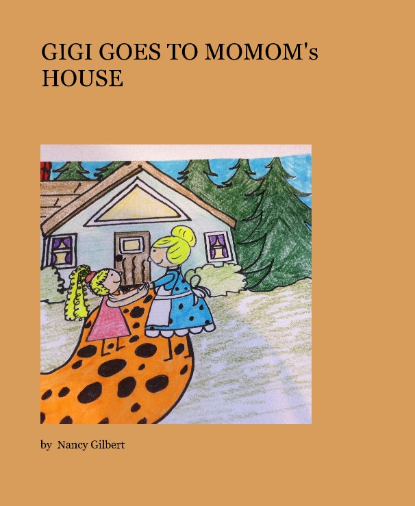 View GIGI GOES TO MOMOM's HOUSE by Nancy Gilbert