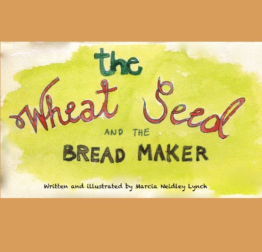 Ver The Wheat Seed and the Bread Maker por Written and illustrated by Marcia Neidley Lynch