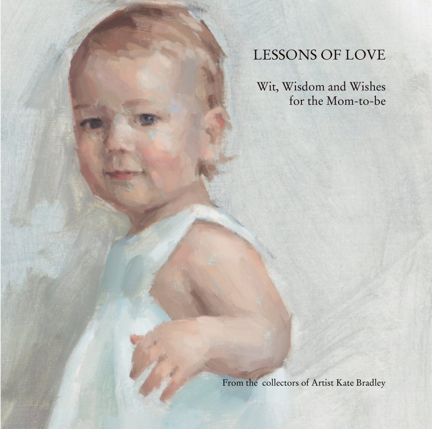 View LESSONS OF LOVE  Wit, Wisdom and Wishes for the Mom-to-be by From the  collectors of Artist Kate Bradley