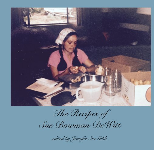 View The Recipes of  Sue Bowman DeWitt by edited by Jennifer Sue Gibb