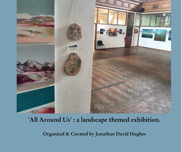 Ver 'All Around Us' : a landscape themed exhibition. por Organised & Curated by Jonathan David Hughes