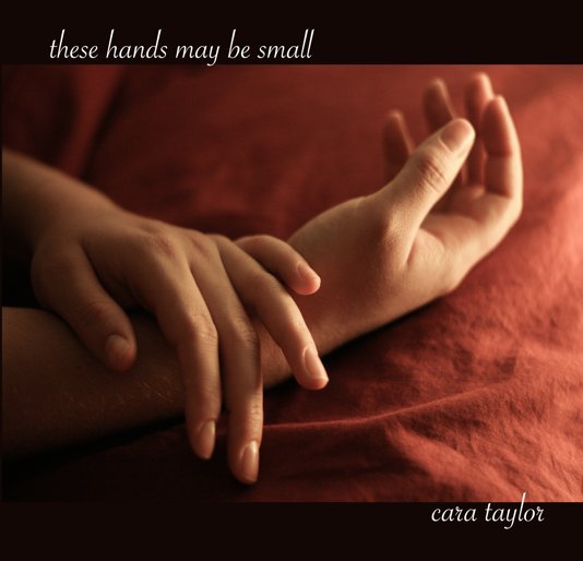 View These Hands May Be Small by Cara Leigh Taylor